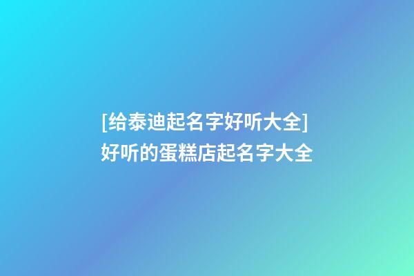 [给泰迪起名字好听大全]好听的蛋糕店起名字大全-第1张-店铺起名-玄机派